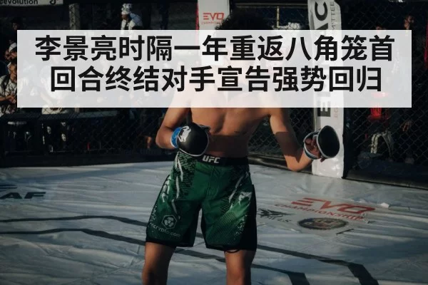 李景亮时隔一年重返八角笼首回合终结对手宣告强势回归