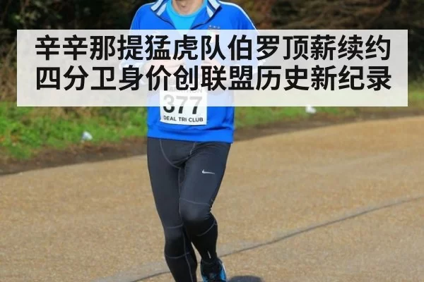辛辛那提猛虎队伯罗顶薪续约四分卫身价创联盟历史新纪录