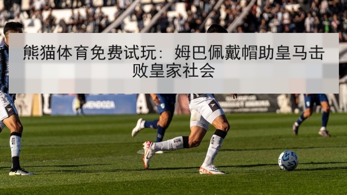 熊猫体育免费试玩: 姆巴佩戴帽助皇马击败皇家社会