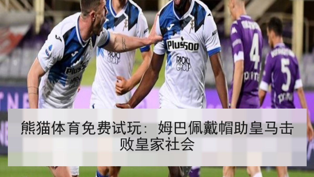 熊猫体育免费试玩: 姆巴佩戴帽助皇马击败皇家社会