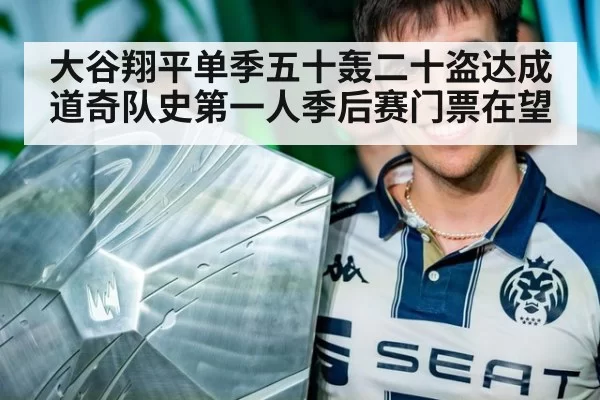 大谷翔平单季五十轰二十盗达成道奇队史第一人季后赛门票在望
