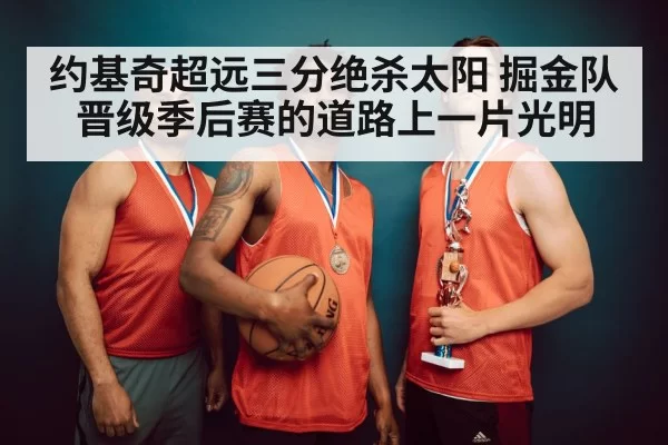 约基奇超远三分绝杀太阳 掘金队晋级季后赛的道路上一片光明